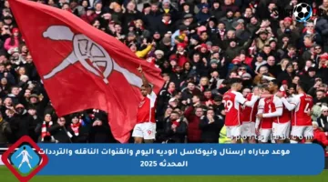 موعد مباراة آرسنال ونيوكاسل الودية اليوم والقنوات الناقلة والترددات المحدثة 2025